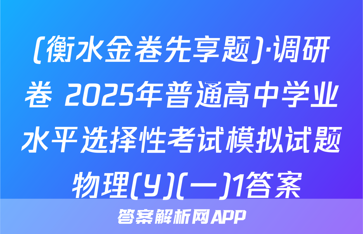 (衡水金卷先享题)·调研卷 2025年普通高中学业水平选择性考试模拟试题 物理(Y)(一)1答案