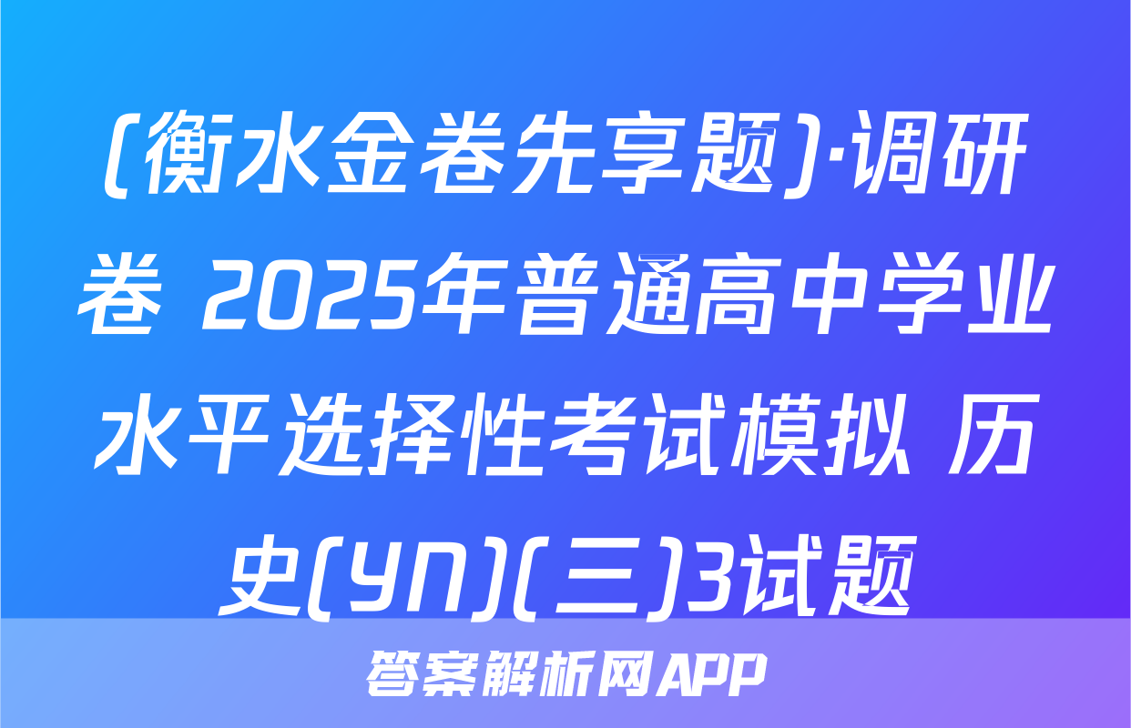 (衡水金卷先享题)·调研卷 2025年普通高中学业水平选择性考试模拟 历史(YN)(三)3试题