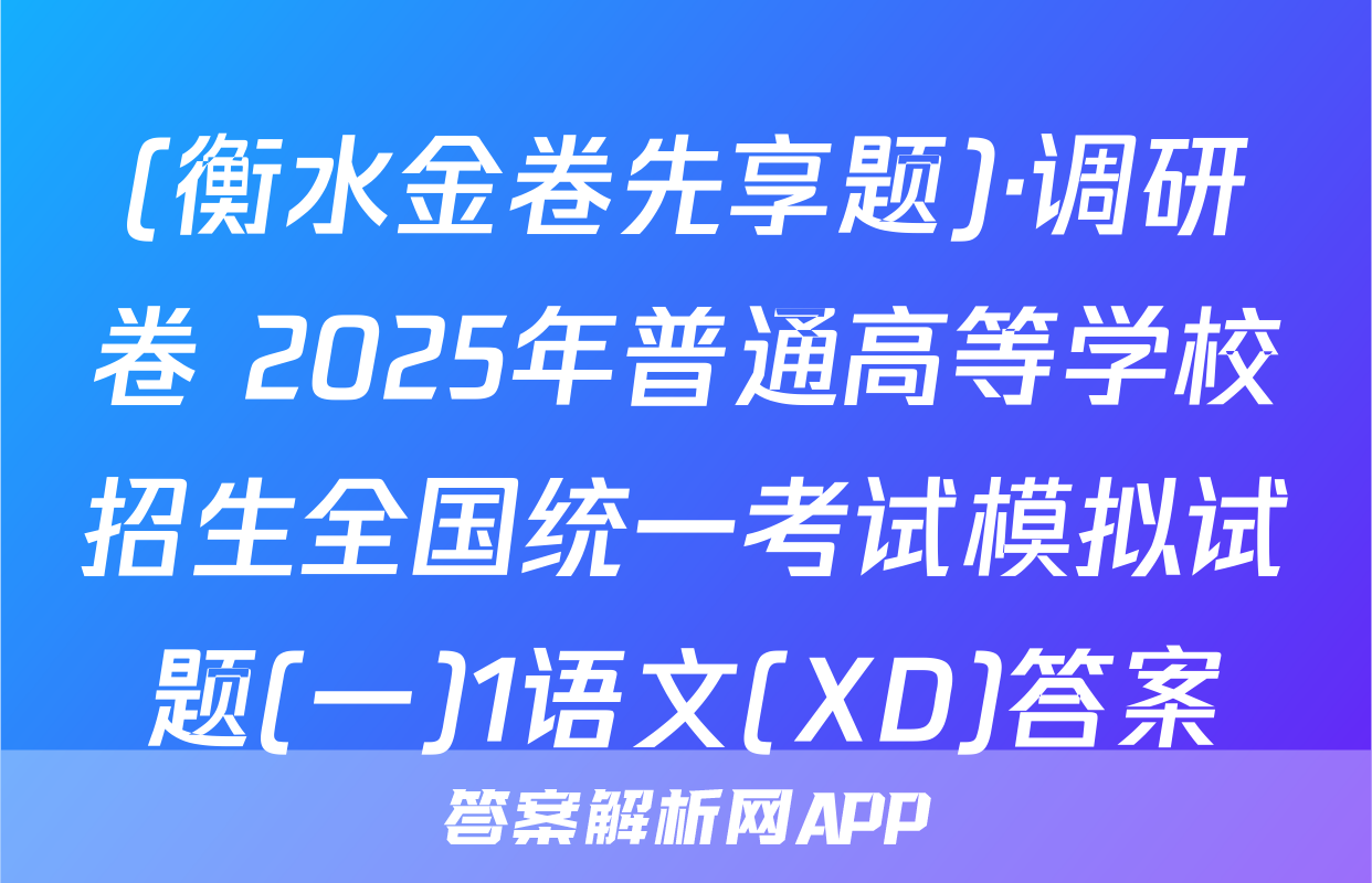 (衡水金卷先享题)·调研卷 2025年普通高等学校招生全国统一考试模拟试题(一)1语文(XD)答案
