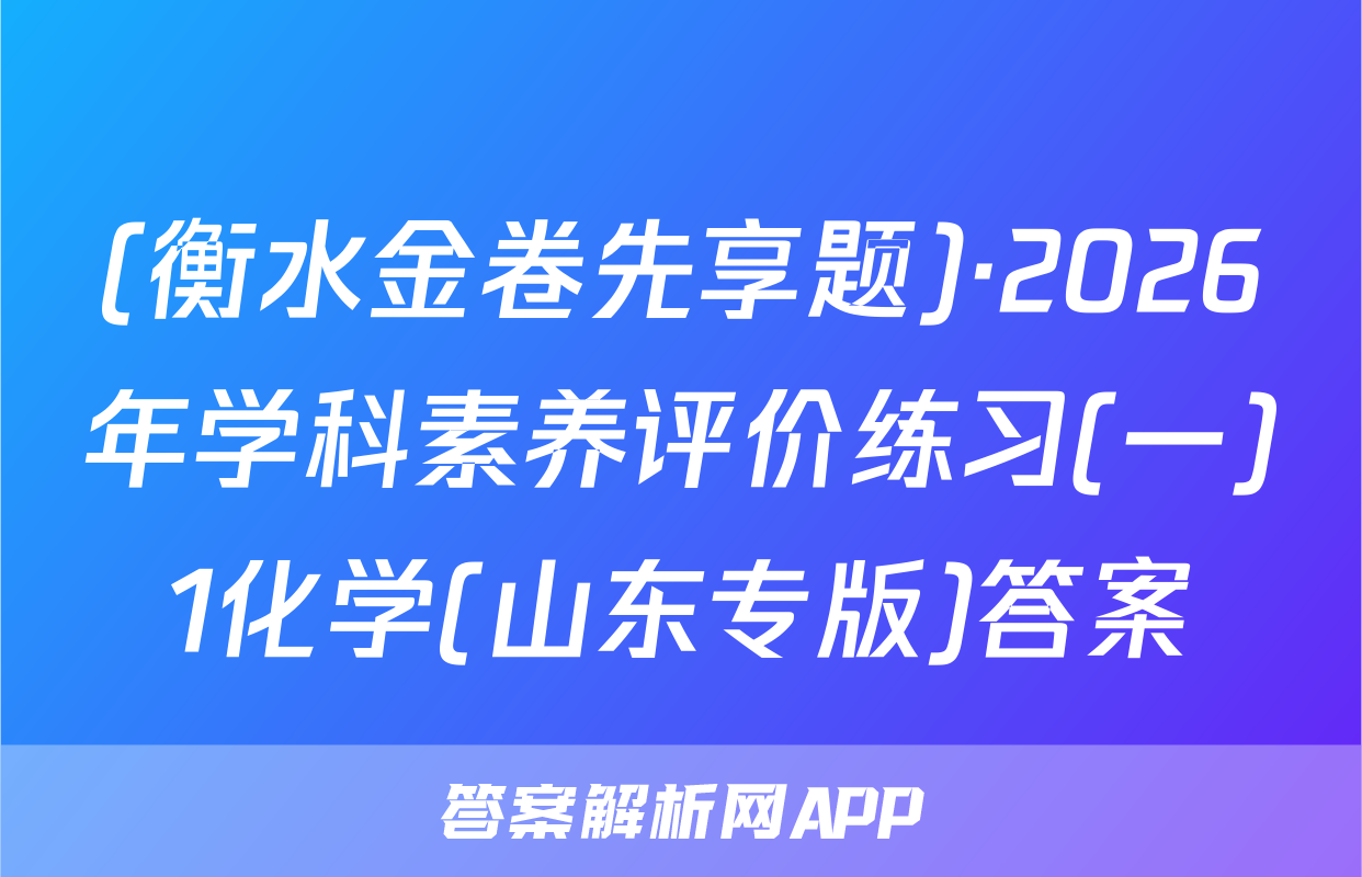 (衡水金卷先享题)·2026年学科素养评价练习(一)1化学(山东专版)答案