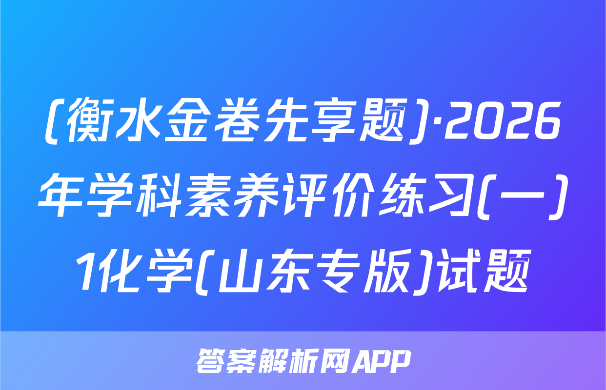 (衡水金卷先享题)·2026年学科素养评价练习(一)1化学(山东专版)试题