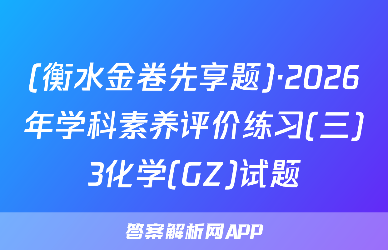 (衡水金卷先享题)·2026年学科素养评价练习(三)3化学(GZ)试题