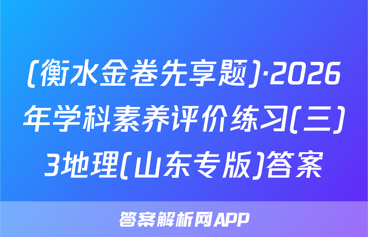 (衡水金卷先享题)·2026年学科素养评价练习(三)3地理(山东专版)答案