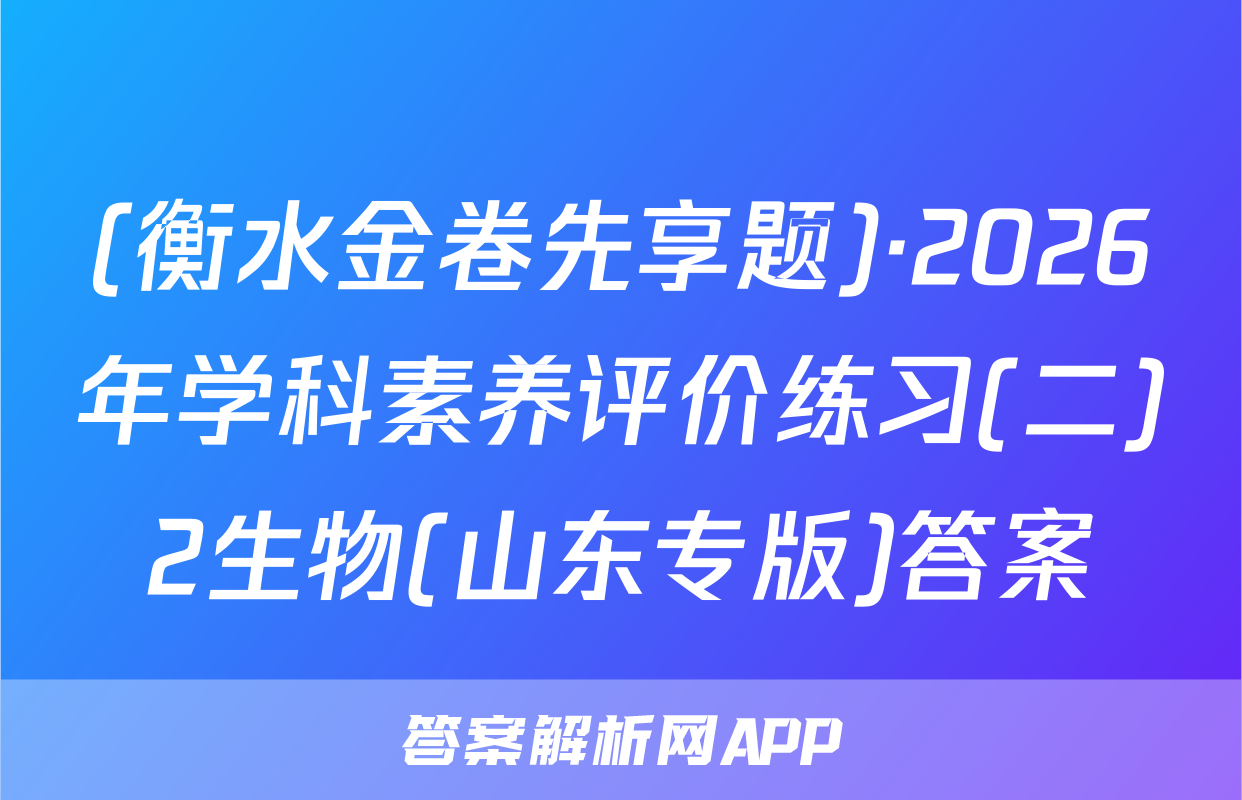(衡水金卷先享题)·2026年学科素养评价练习(二)2生物(山东专版)答案