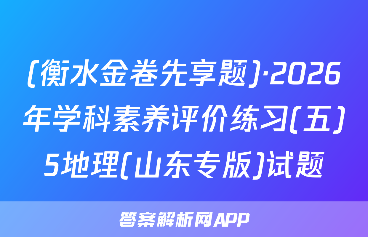 (衡水金卷先享题)·2026年学科素养评价练习(五)5地理(山东专版)试题
