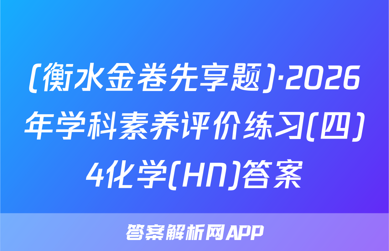 (衡水金卷先享题)·2026年学科素养评价练习(四)4化学(HN)答案