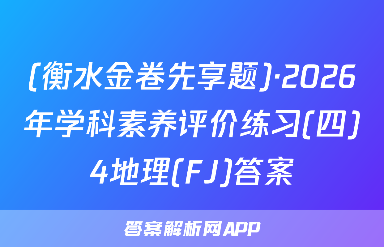 (衡水金卷先享题)·2026年学科素养评价练习(四)4地理(FJ)答案