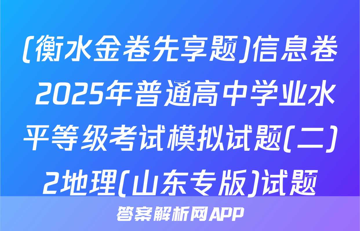 (衡水金卷先享题)信息卷 2025年普通高中学业水平等级考试模拟试题(二)2地理(山东专版)试题