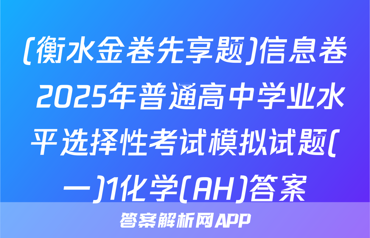 (衡水金卷先享题)信息卷 2025年普通高中学业水平选择性考试模拟试题(一)1化学(AH)答案