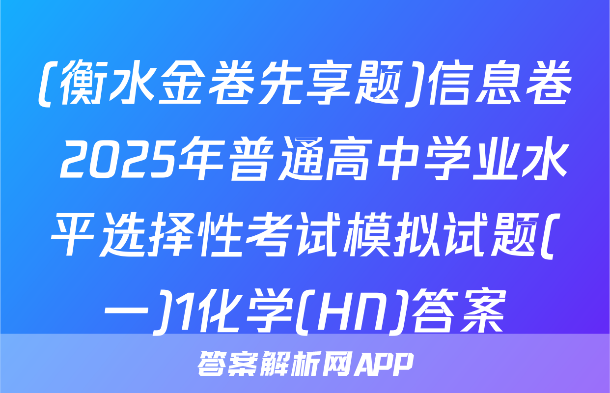 (衡水金卷先享题)信息卷 2025年普通高中学业水平选择性考试模拟试题(一)1化学(HN)答案