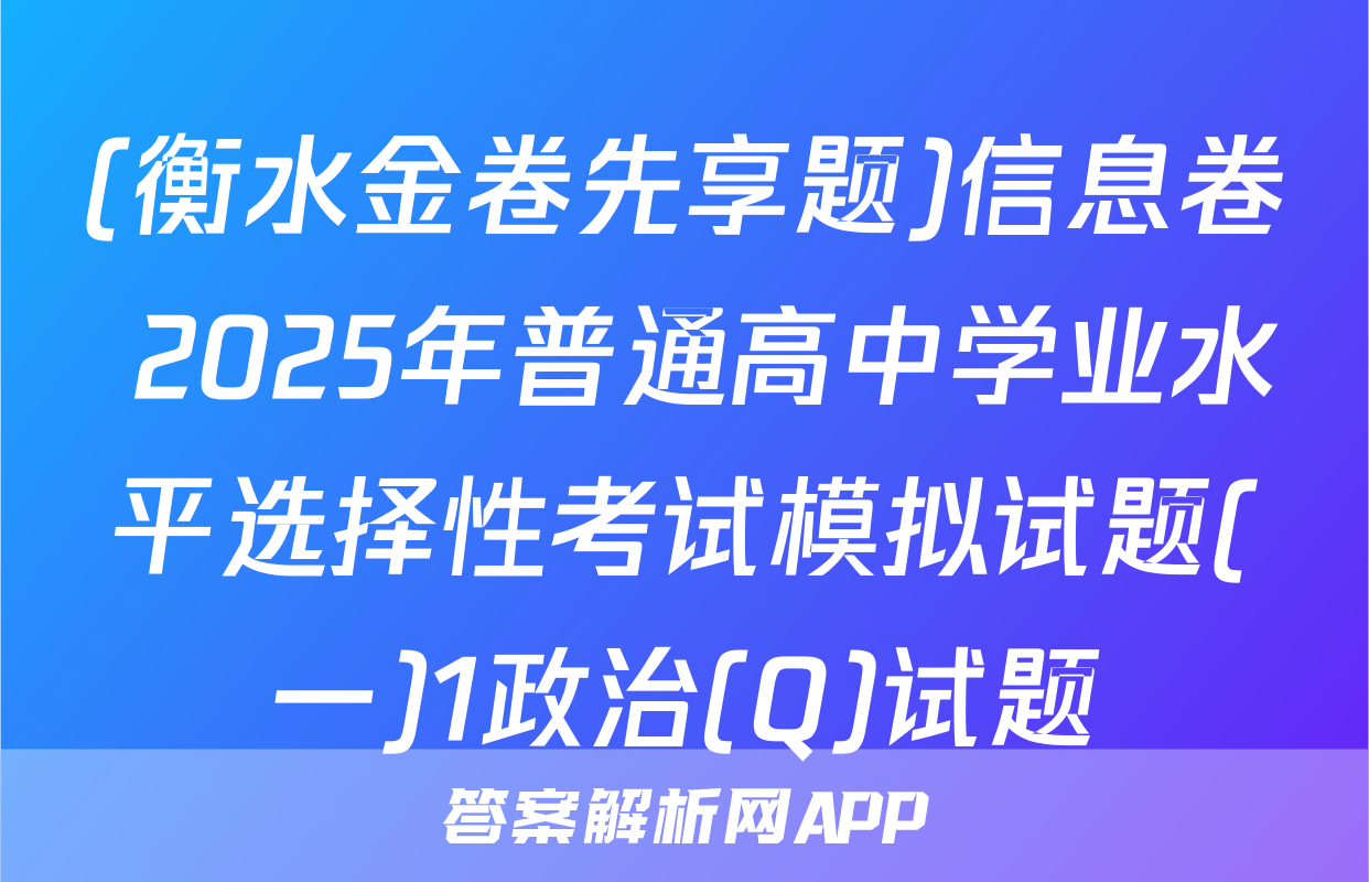 (衡水金卷先享题)信息卷 2025年普通高中学业水平选择性考试模拟试题(一)1政治(Q)试题