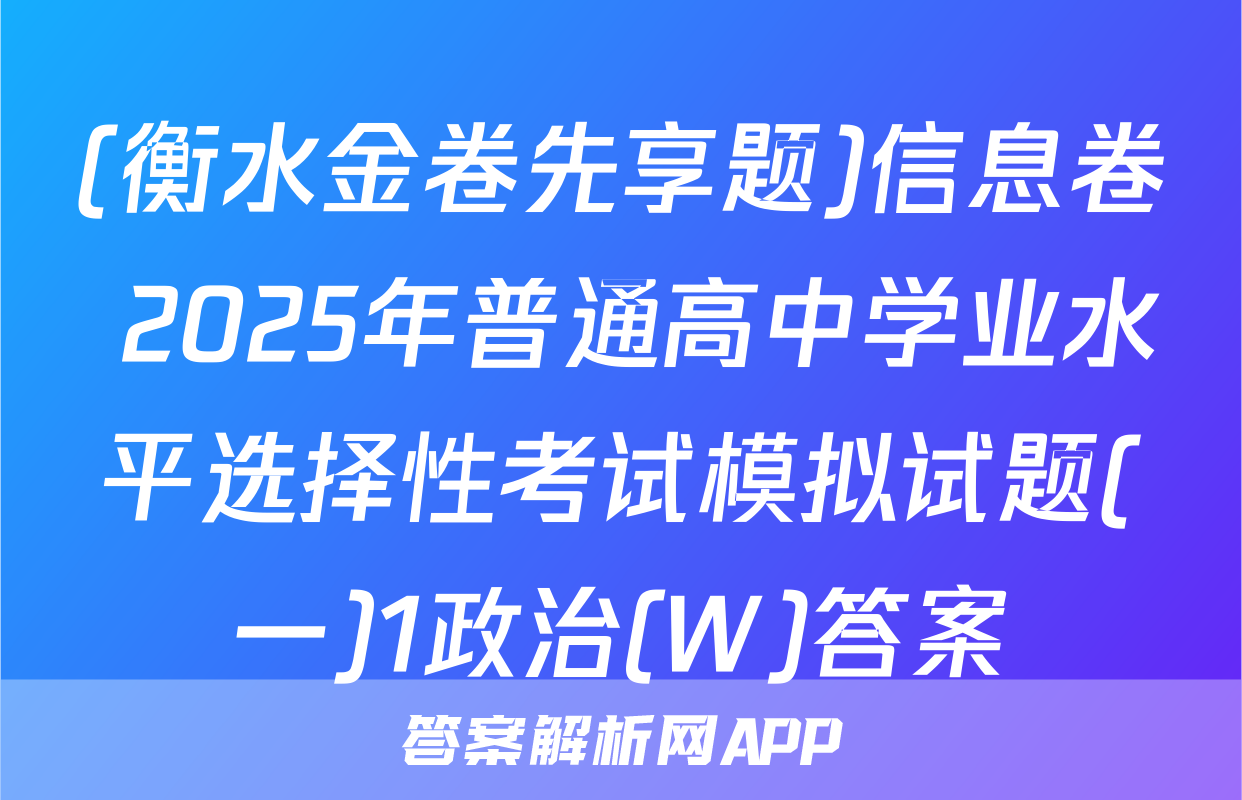 (衡水金卷先享题)信息卷 2025年普通高中学业水平选择性考试模拟试题(一)1政治(W)答案