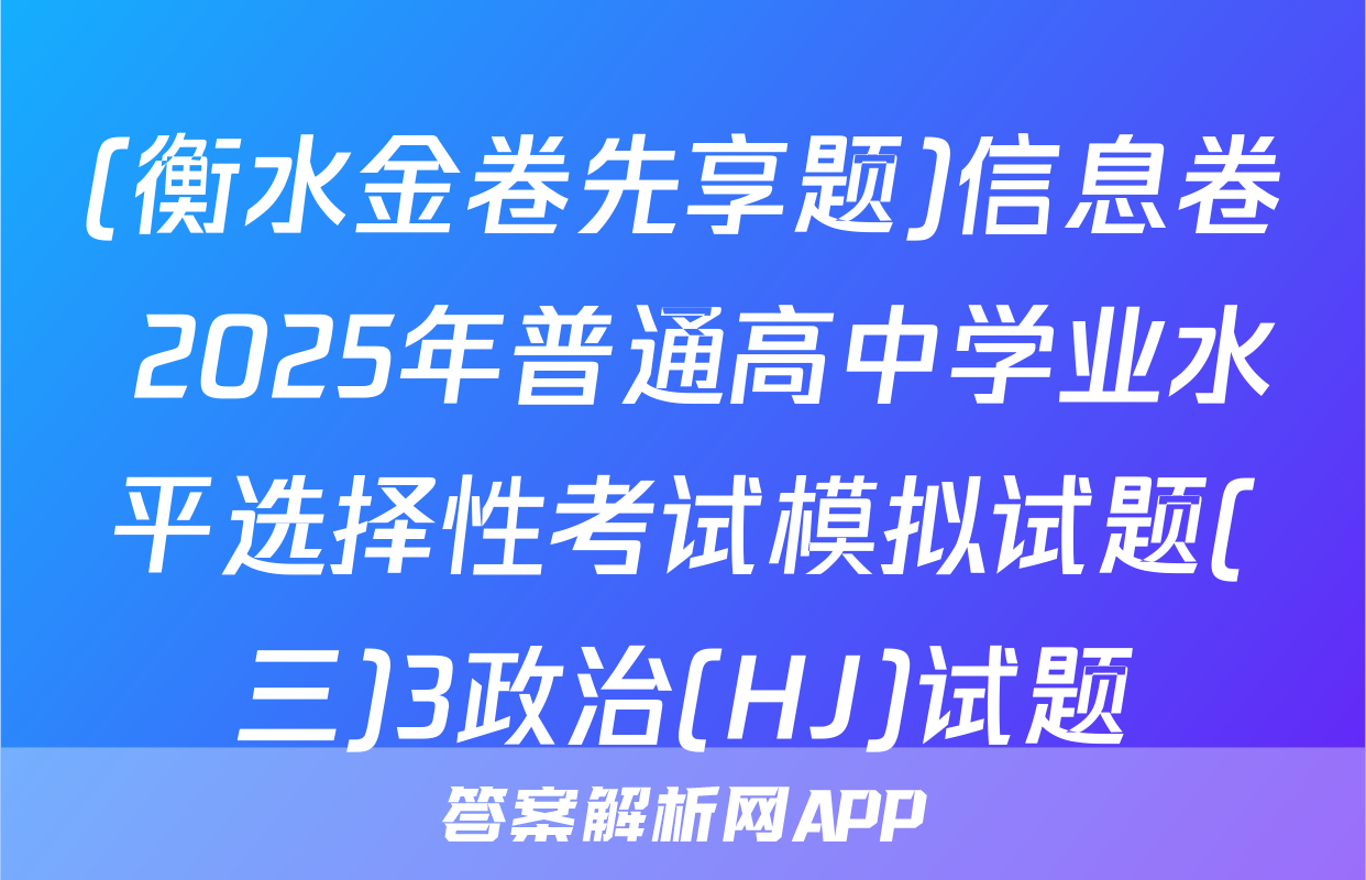 (衡水金卷先享题)信息卷 2025年普通高中学业水平选择性考试模拟试题(三)3政治(HJ)试题