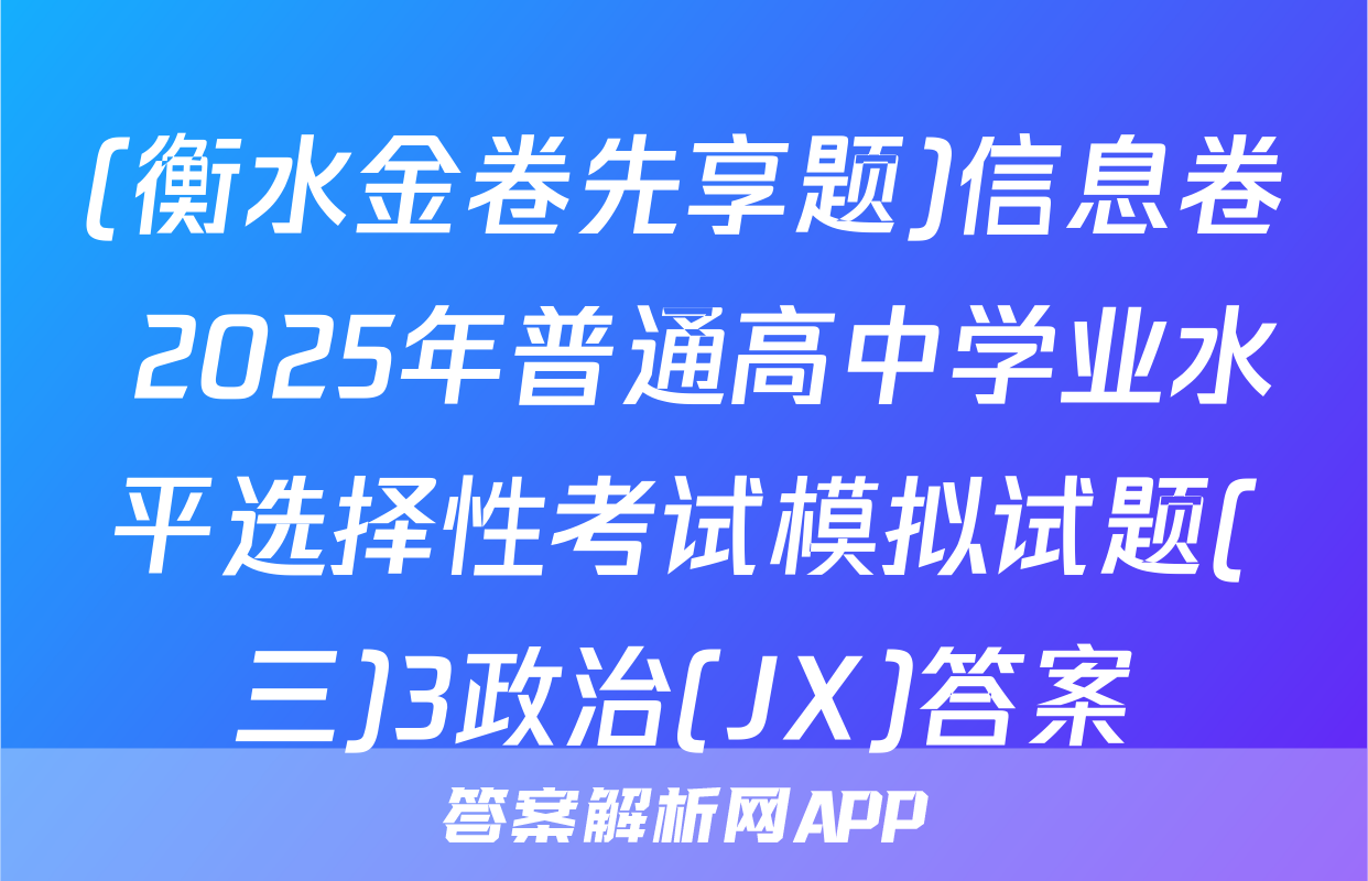 (衡水金卷先享题)信息卷 2025年普通高中学业水平选择性考试模拟试题(三)3政治(JX)答案