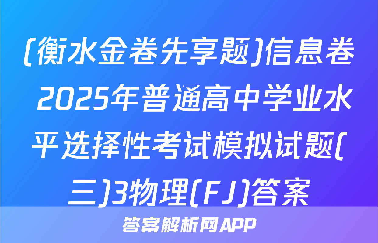 (衡水金卷先享题)信息卷 2025年普通高中学业水平选择性考试模拟试题(三)3物理(FJ)答案
