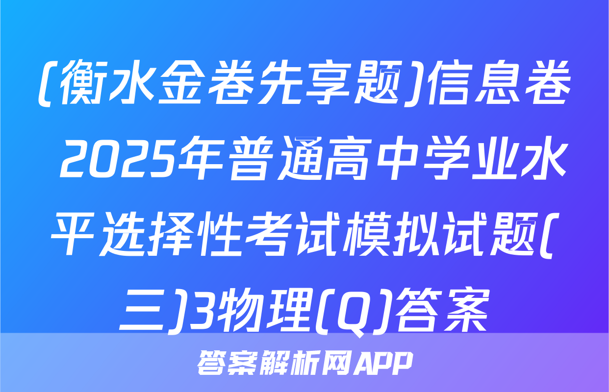 (衡水金卷先享题)信息卷 2025年普通高中学业水平选择性考试模拟试题(三)3物理(Q)答案