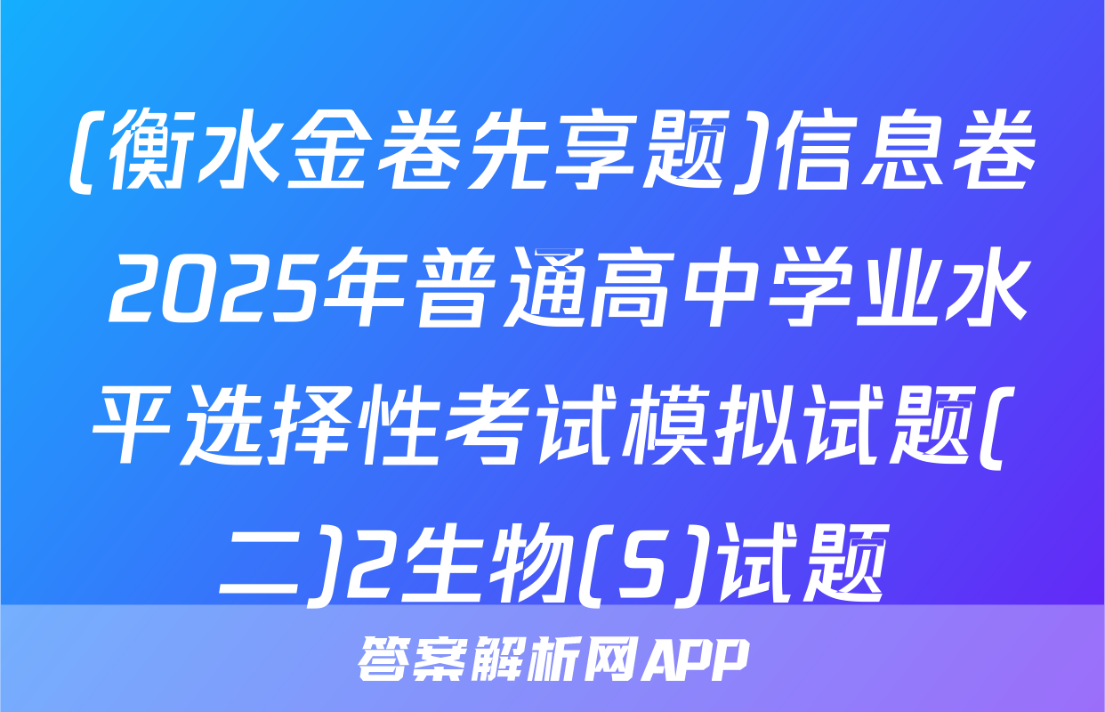 (衡水金卷先享题)信息卷 2025年普通高中学业水平选择性考试模拟试题(二)2生物(S)试题