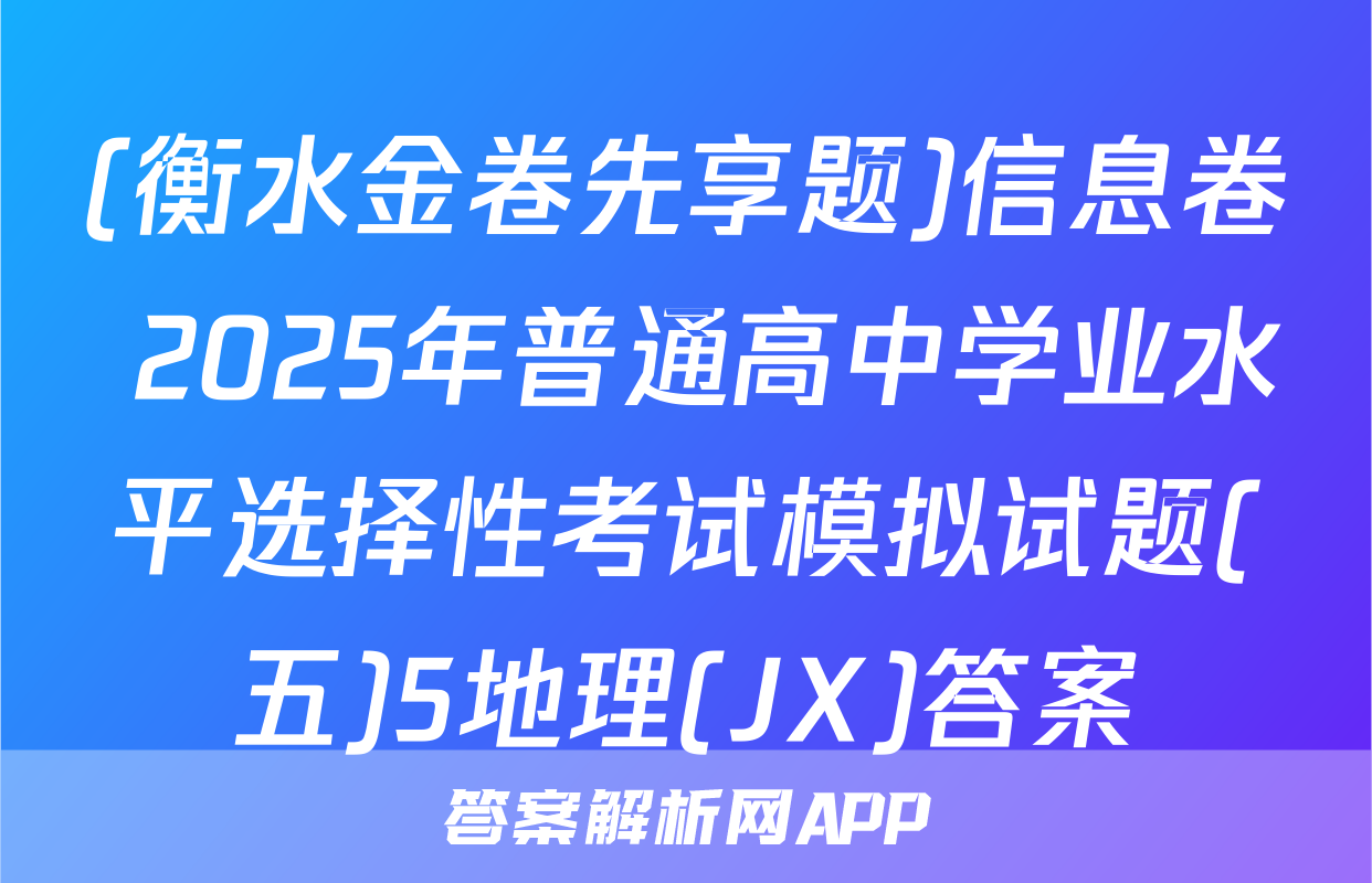 (衡水金卷先享题)信息卷 2025年普通高中学业水平选择性考试模拟试题(五)5地理(JX)答案