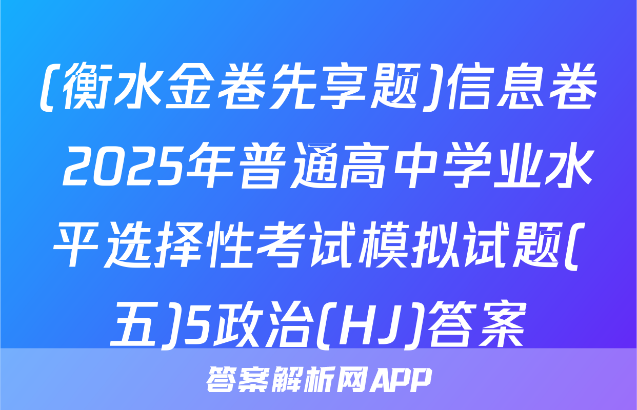 (衡水金卷先享题)信息卷 2025年普通高中学业水平选择性考试模拟试题(五)5政治(HJ)答案