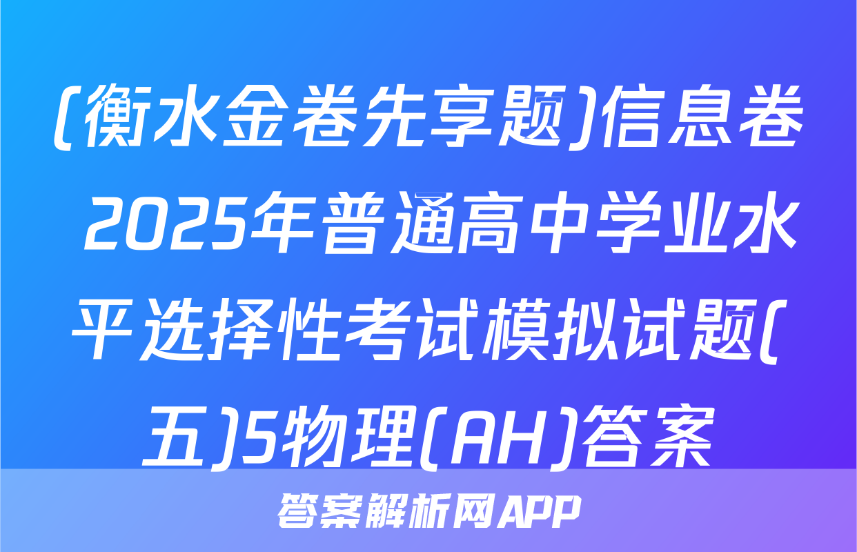 (衡水金卷先享题)信息卷 2025年普通高中学业水平选择性考试模拟试题(五)5物理(AH)答案