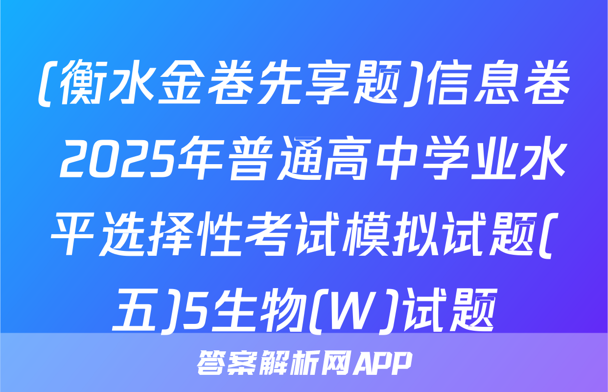 (衡水金卷先享题)信息卷 2025年普通高中学业水平选择性考试模拟试题(五)5生物(W)试题