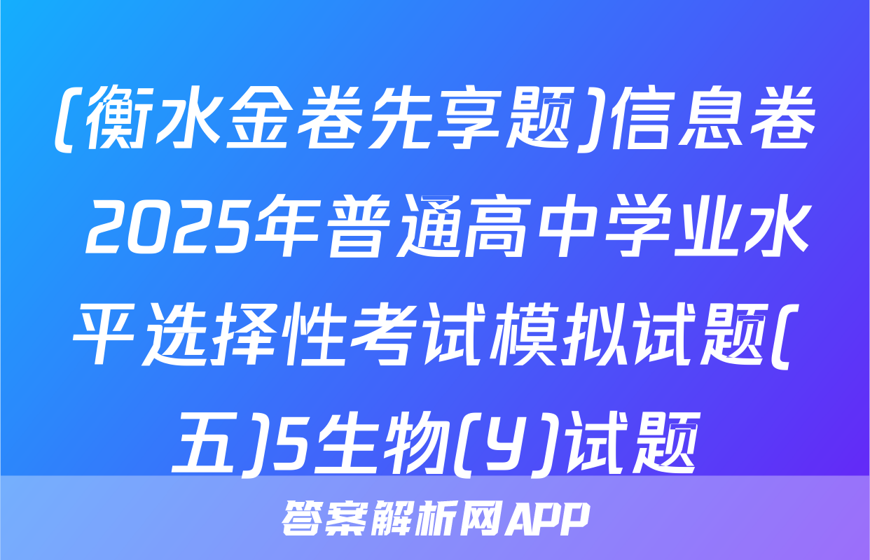 (衡水金卷先享题)信息卷 2025年普通高中学业水平选择性考试模拟试题(五)5生物(Y)试题