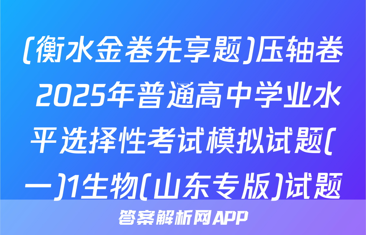 (衡水金卷先享题)压轴卷 2025年普通高中学业水平选择性考试模拟试题(一)1生物(山东专版)试题