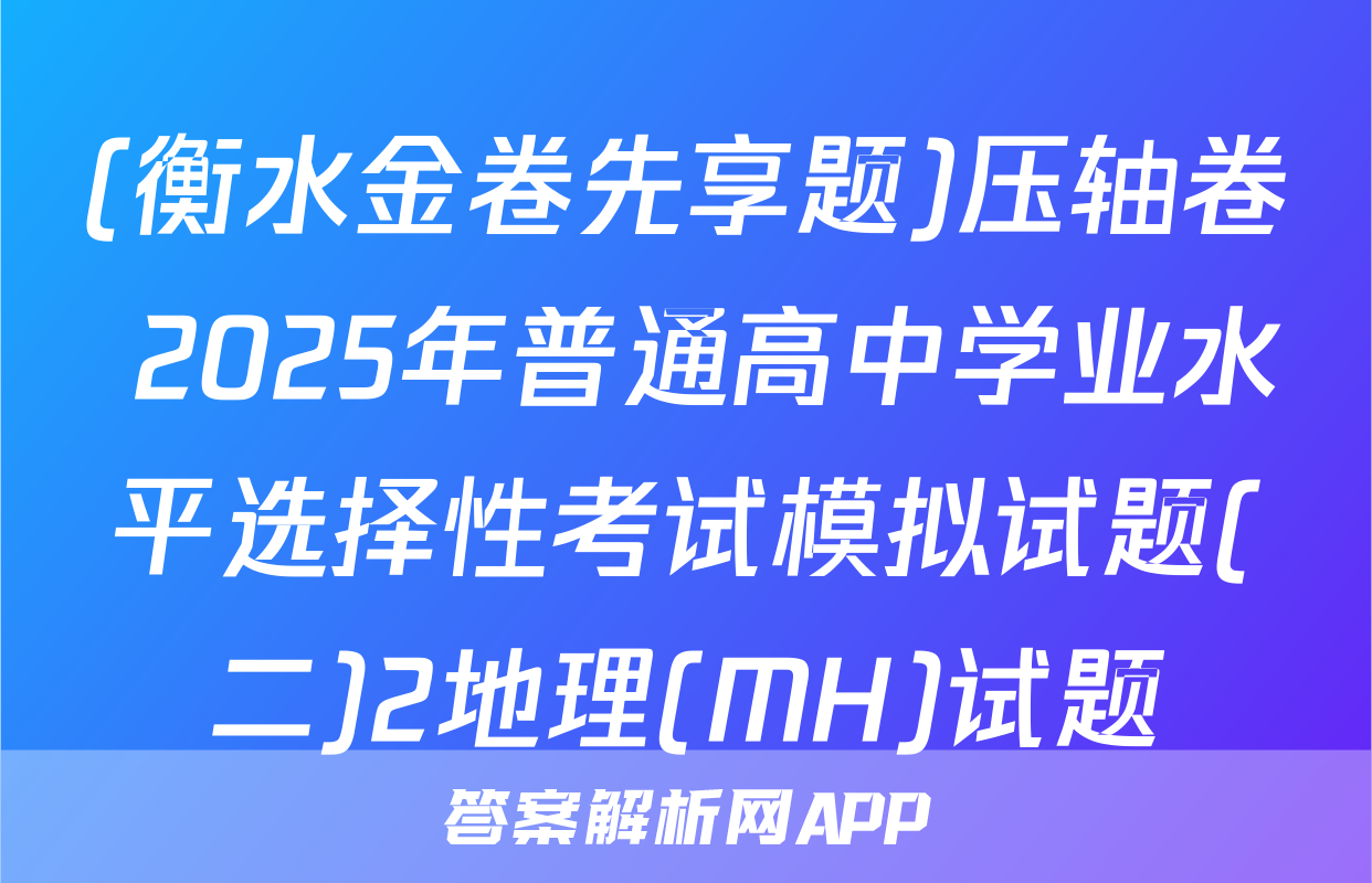 (衡水金卷先享题)压轴卷 2025年普通高中学业水平选择性考试模拟试题(二)2地理(MH)试题