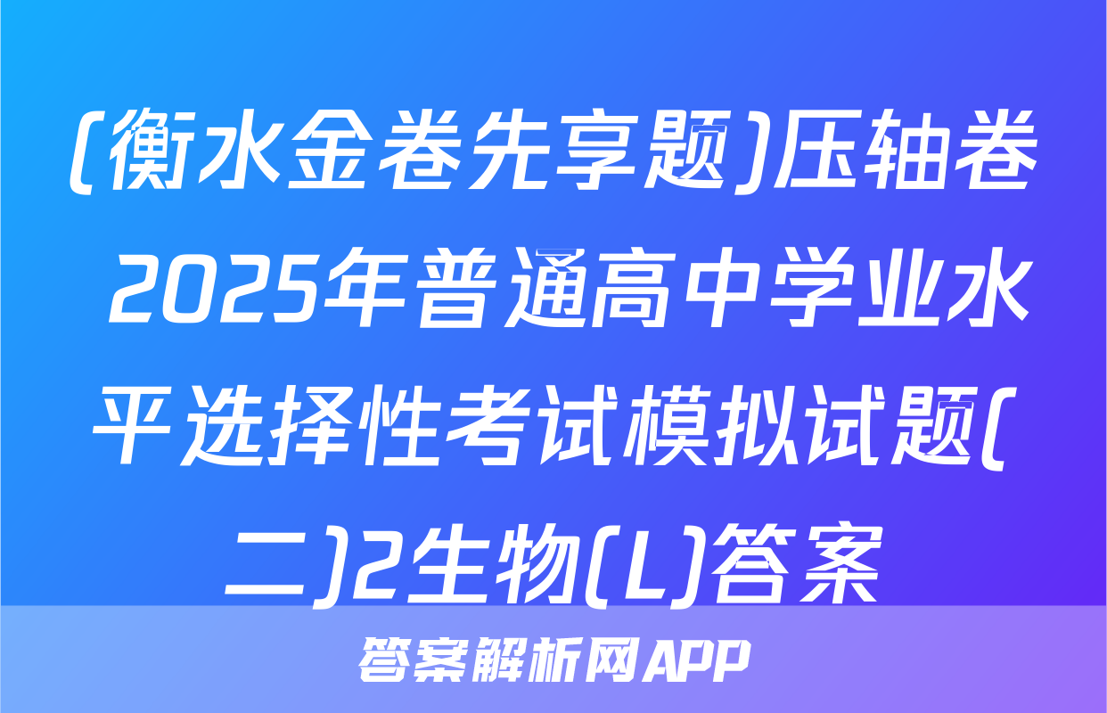 (衡水金卷先享题)压轴卷 2025年普通高中学业水平选择性考试模拟试题(二)2生物(L)答案
