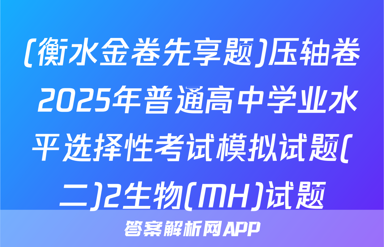 (衡水金卷先享题)压轴卷 2025年普通高中学业水平选择性考试模拟试题(二)2生物(MH)试题
