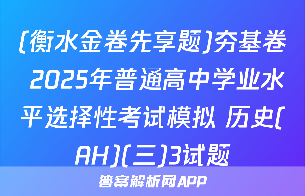 (衡水金卷先享题)夯基卷 2025年普通高中学业水平选择性考试模拟 历史(AH)(三)3试题