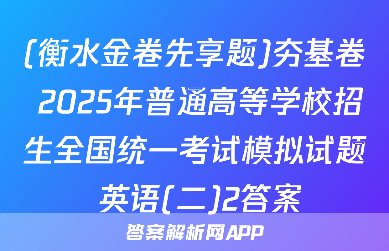 (衡水金卷先享题)夯基卷 2025年普通高等学校招生全国统一考试模拟试题 英语(二)2答案