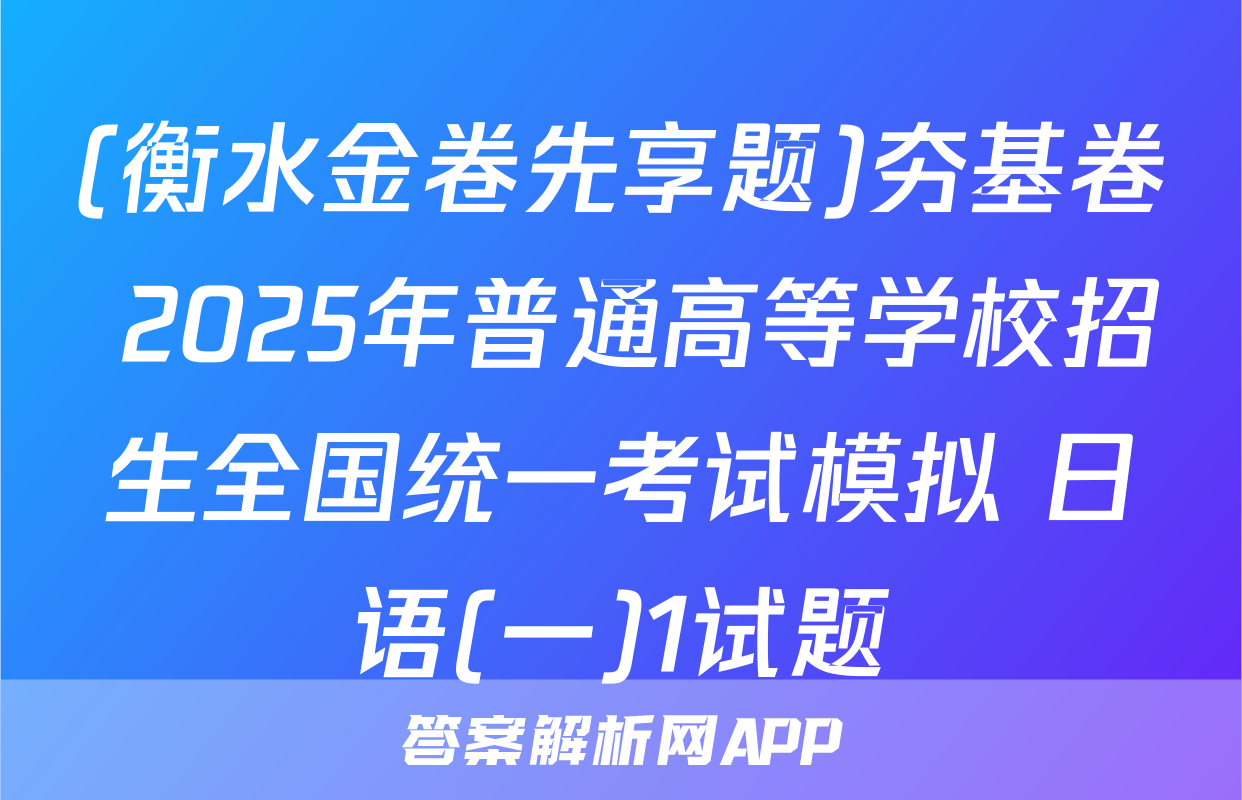 (衡水金卷先享题)夯基卷 2025年普通高等学校招生全国统一考试模拟 日语(一)1试题