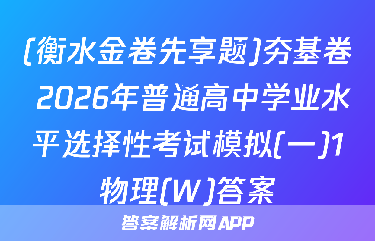 (衡水金卷先享题)夯基卷 2026年普通高中学业水平选择性考试模拟(一)1物理(W)答案