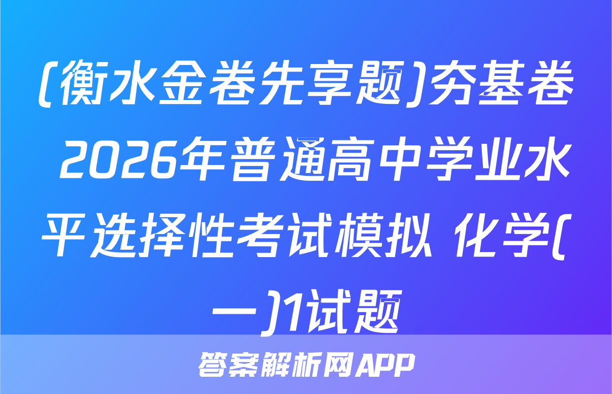 (衡水金卷先享题)夯基卷 2026年普通高中学业水平选择性考试模拟 化学(一)1试题