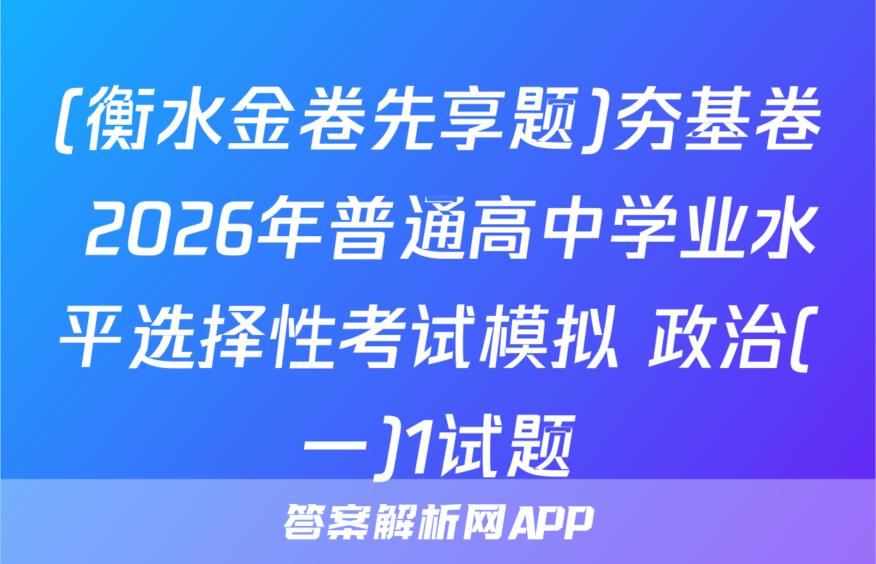 (衡水金卷先享题)夯基卷 2026年普通高中学业水平选择性考试模拟 政治(一)1试题