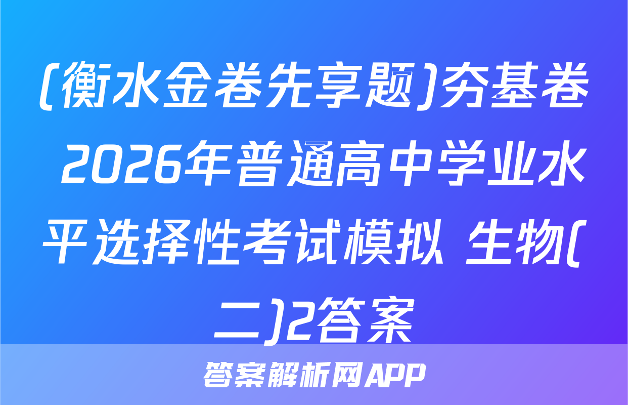 (衡水金卷先享题)夯基卷 2026年普通高中学业水平选择性考试模拟 生物(二)2答案