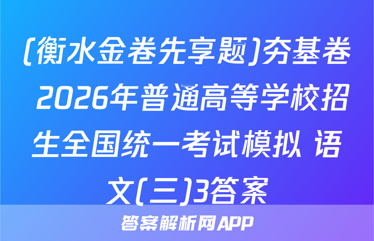 (衡水金卷先享题)夯基卷 2026年普通高等学校招生全国统一考试模拟 语文(三)3答案