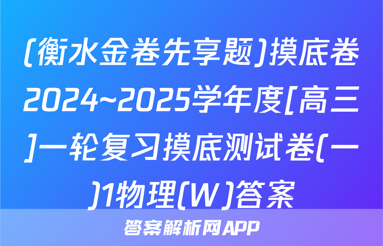 (衡水金卷先享题)摸底卷2024~2025学年度[高三]一轮复习摸底测试卷(一)1物理(W)答案