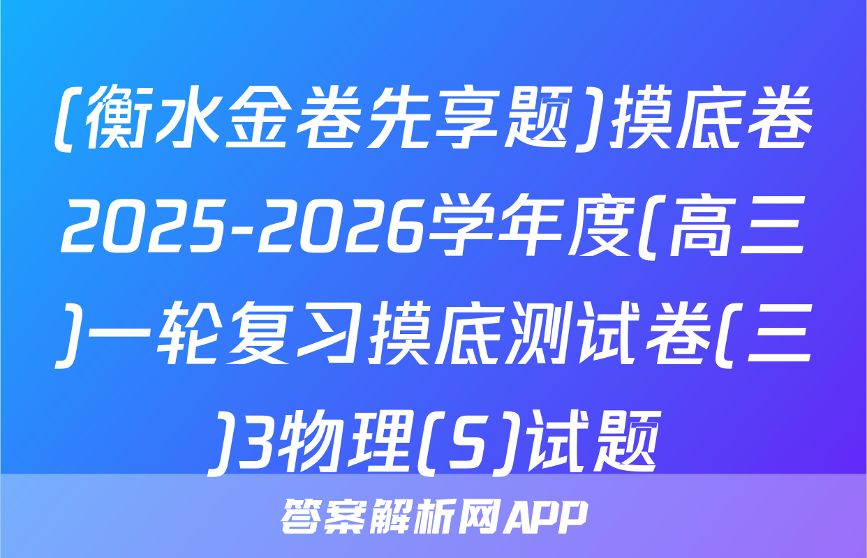 (衡水金卷先享题)摸底卷2025-2026学年度(高三)一轮复习摸底测试卷(三)3物理(S)试题
