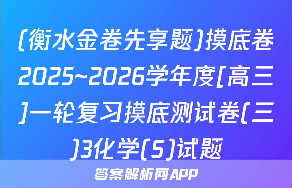 (衡水金卷先享题)摸底卷2025~2026学年度[高三]一轮复习摸底测试卷(三)3化学(S)试题
