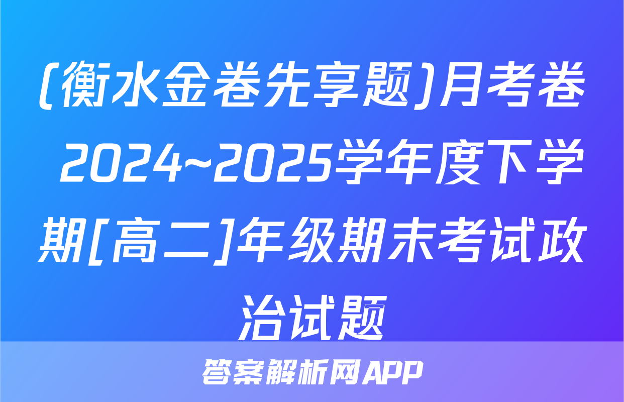 (衡水金卷先享题)月考卷 2024~2025学年度下学期[高二]年级期末考试政治试题