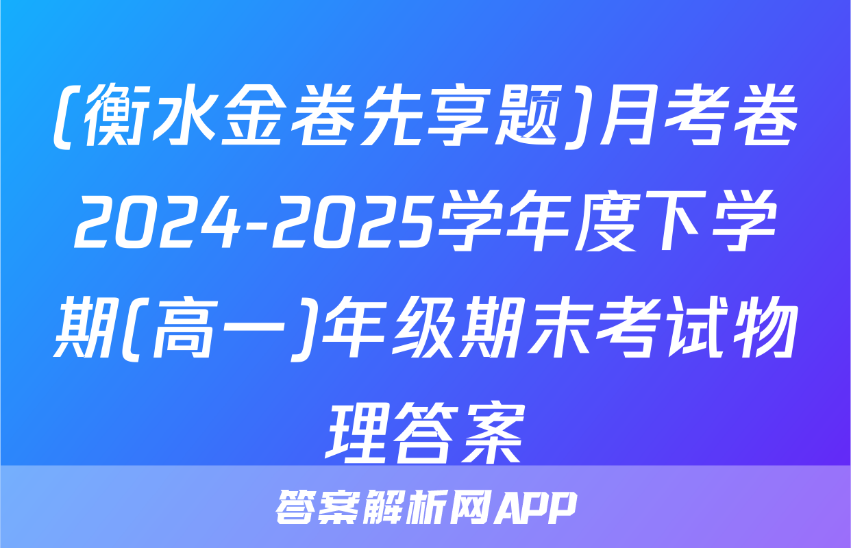 (衡水金卷先享题)月考卷2024-2025学年度下学期(高一)年级期末考试物理答案