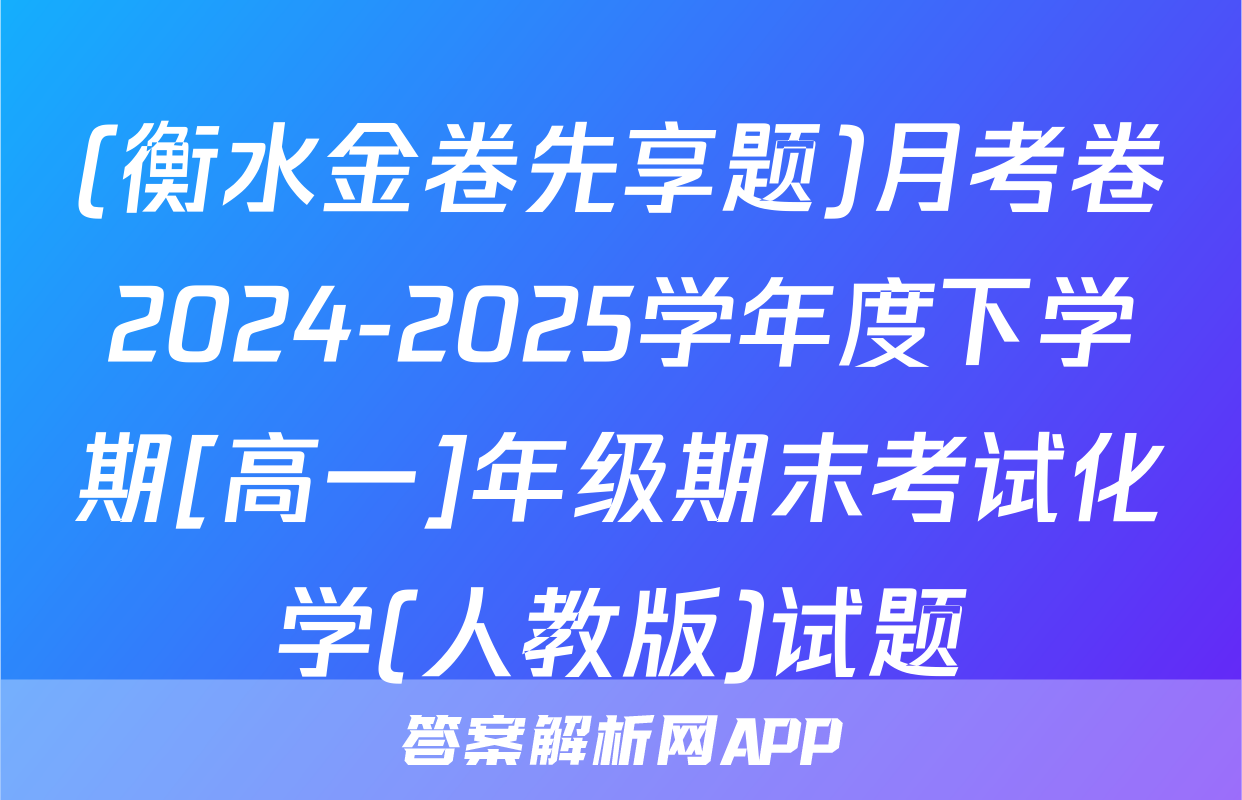 (衡水金卷先享题)月考卷2024-2025学年度下学期[高一]年级期末考试化学(人教版)试题