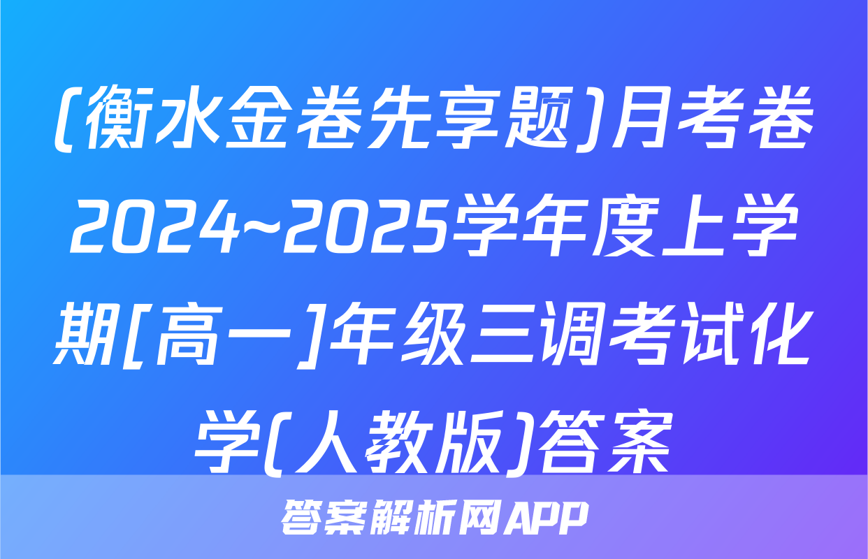 (衡水金卷先享题)月考卷2024~2025学年度上学期[高一]年级三调考试化学(人教版)答案