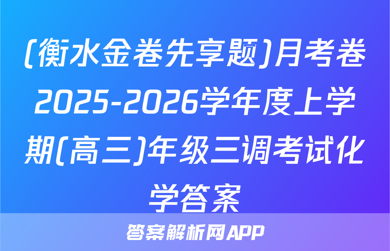 (衡水金卷先享题)月考卷2025-2026学年度上学期(高三)年级三调考试化学答案