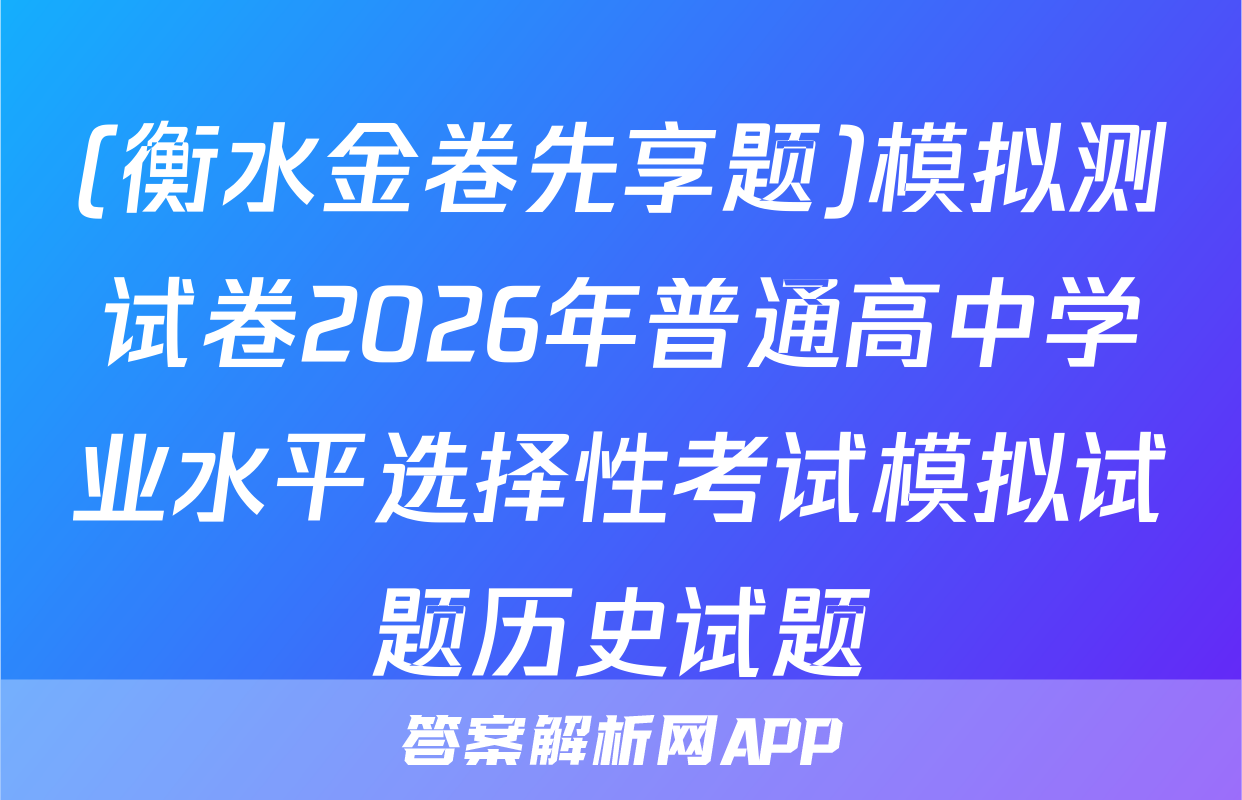 (衡水金卷先享题)模拟测试卷2026年普通高中学业水平选择性考试模拟试题历史试题
