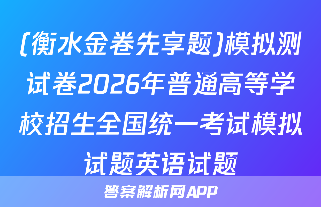 (衡水金卷先享题)模拟测试卷2026年普通高等学校招生全国统一考试模拟试题英语试题