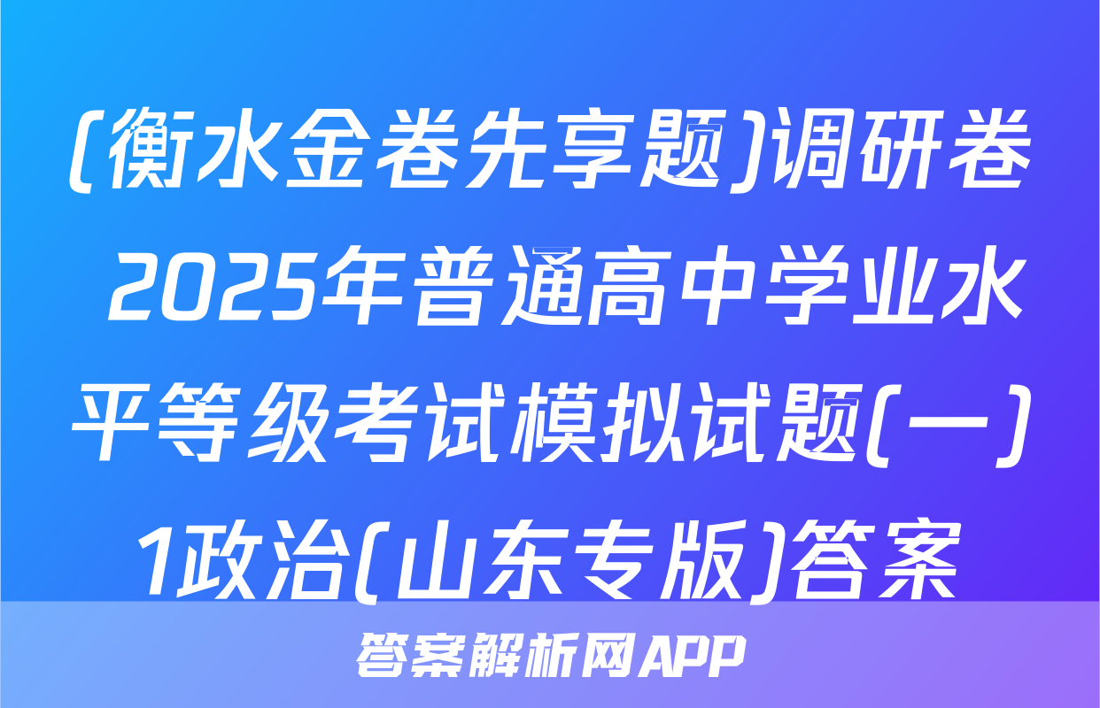 (衡水金卷先享题)调研卷 2025年普通高中学业水平等级考试模拟试题(一)1政治(山东专版)答案
