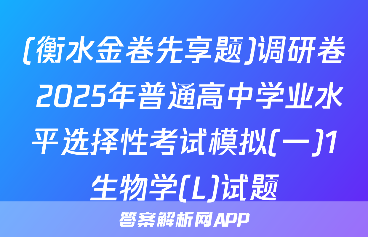 (衡水金卷先享题)调研卷 2025年普通高中学业水平选择性考试模拟(一)1生物学(L)试题
